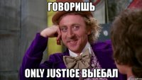 говоришь only justice выебал