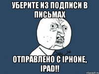 уберите из подписи в письмах отправлено с iphone, ipad!!