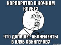 корпоратив в ночном клубе? что дальше? абонементы в клуб свингеров?