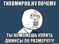 тихомиров,ну почему ты не можешь купить джинсы по размеру??!