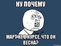 ну почему март не в курсе, что он весна?