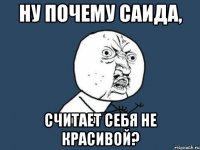 ну почему саида, считает себя не красивой?