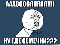 ааассссяяяяя!!! ну где семечки???