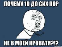 почему 1d до сих пор не в моей кровати?!?