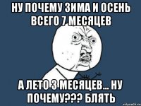 ну почему зима и осень всего 7 месяцев а лето 3 месяцев... ну почему??? блять