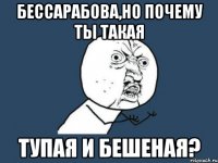 бессарабова,но почему ты такая тупая и бешеная?