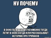 ну почему в окно летит салфетка именно тогда летит в окно,когда юля рассказывает историю про трупаков