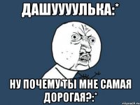 дашуууулька:* ну почему ты мне самая дорогая?:*