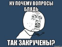 ну почему вопросы блядь так закручены?