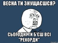 весна ти знущаєшся? сьогодні ти б'єш всі "рекорди"