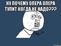 ну почему опера опера тупит когда не надо??? 