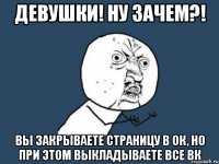 девушки! ну зачем?! вы закрываете страницу в ок, но при этом выкладываете все вк