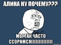 алина ну почему??? мы так часто ссоримся((((((((((((((