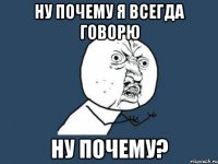 ну почему я всегда говорю ну почему?