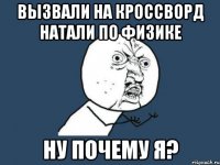 вызвали на кроссворд натали по физике ну почему я?