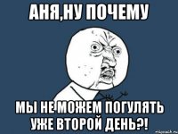 аня,ну почему мы не можем погулять уже второй день?!