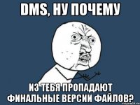 dms, ну почему из тебя пропадают финальные версии файлов?