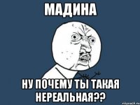 мадина ну почему ты такая нереальная??