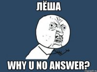 лёша why u no answer?