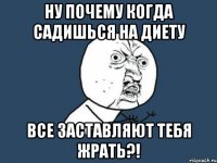 ну почему когда садишься на диету все заставляют тебя жрать?!