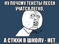 ну почему тексты песен учатся легко, а стихи в школу - нет