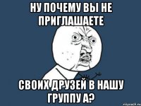 ну почему вы не приглашаете своих друзей в нашу группу а?