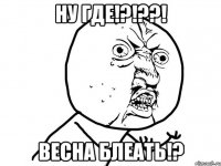 ну где!?!??! весна блеать!?