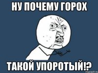 ну почему горох такой упоротый!?