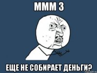 ммм 3 еще не собирает деньги?