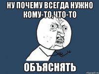 ну почему всегда нужно кому-то,что-то объяснять