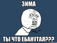 зима ты что ебанутая???