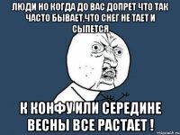 люди но когда до вас допрет что так часто бывает,что снег не тает и сыпется к конфу или середине весны все растает !