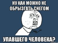 ну как можно не обрызгать снегом упавшего человека?