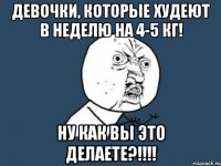 девочки, которые худеют в неделю на 4-5 кг! ну как вы это делаете?!!!