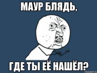 маур блядь, где ты её нашёл?