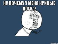 ну почему у меня кривые ноги ? 