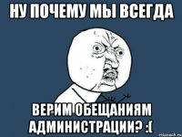 ну почему мы всегда верим обещаниям администрации? :(