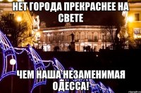 нет города прекраснее на свете чем наша незаменимая одесса!