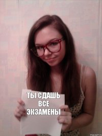 ты сдашь все экзамены