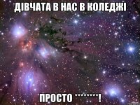 дівчата в нас в коледжі просто ********!