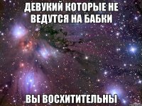 девукий которые не ведутся на бабки вы восхитительны