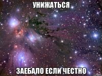 унижаться заебало если честно