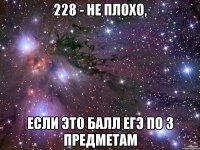 228 - не плохо, если это балл егэ по 3 предметам