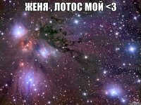 женя , лотос мой <3 