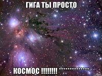 гига ты просто космос !!! **************