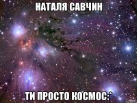 наталя савчин ти просто космос:*