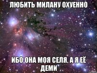 любить милану охуенно ибо она моя селя, а я её деми