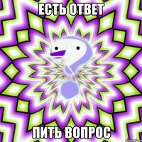 есть ответ пить вопрос