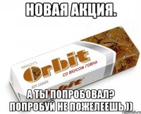 новая акция. а ты попробовал? попробуй не пожелеешь ))