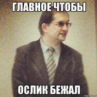 главное чтобы ослик бежал